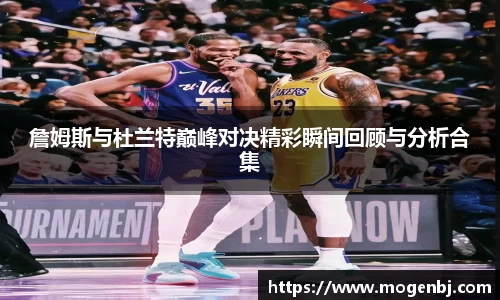 詹姆斯与杜兰特巅峰对决精彩瞬间回顾与分析合集
