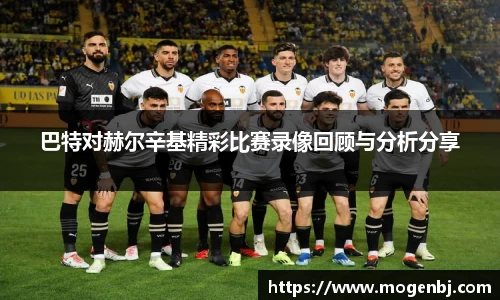 巴特对赫尔辛基精彩比赛录像回顾与分析分享